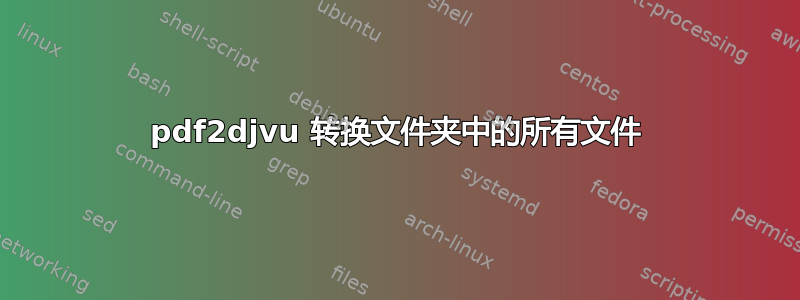 pdf2djvu 转换文件夹中的所有文件