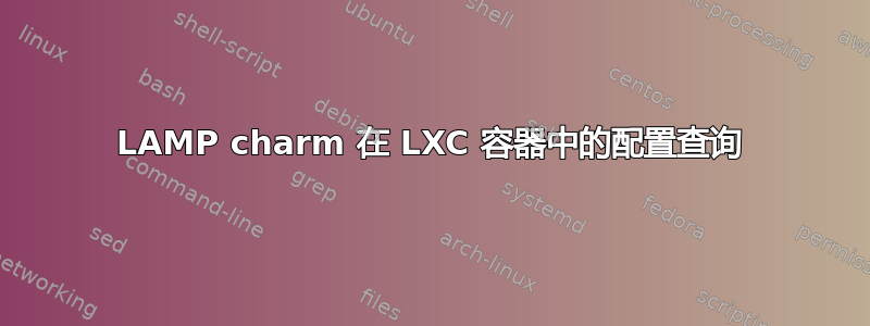 LAMP charm 在 LXC 容器中的配置查询