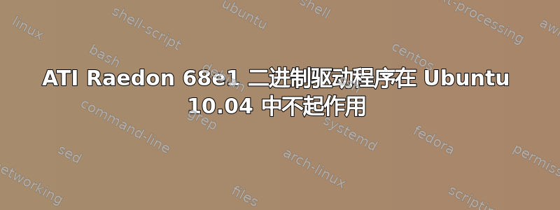 ATI Raedon 68e1 二进制驱动程序在 Ubuntu 10.04 中不起作用