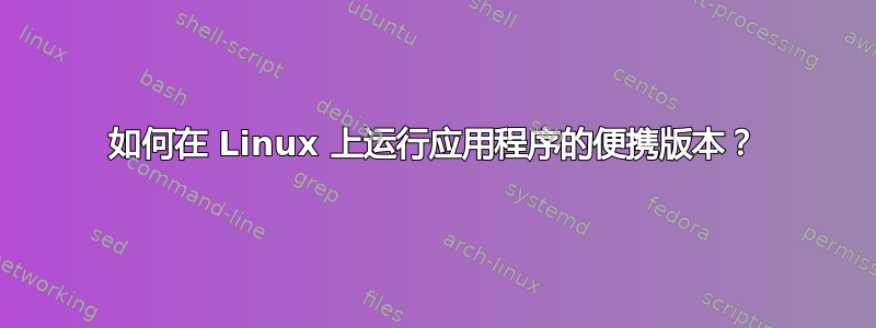 如何在 Linux 上运行应用程序的便携版本？