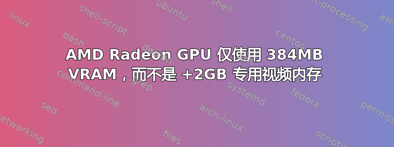 AMD Radeon GPU 仅使用 384MB VRAM，而不是 +2GB 专用视频内存