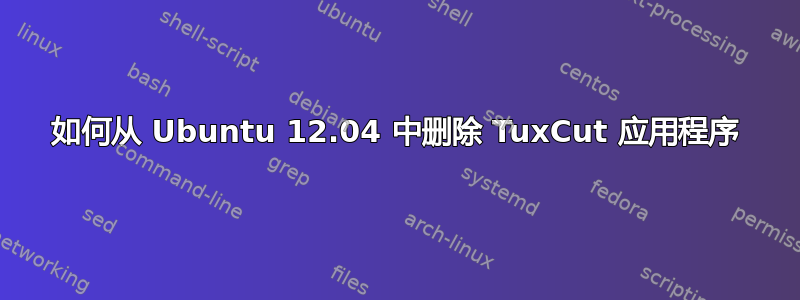 如何从 Ubuntu 12.04 中删除 TuxCut 应用程序