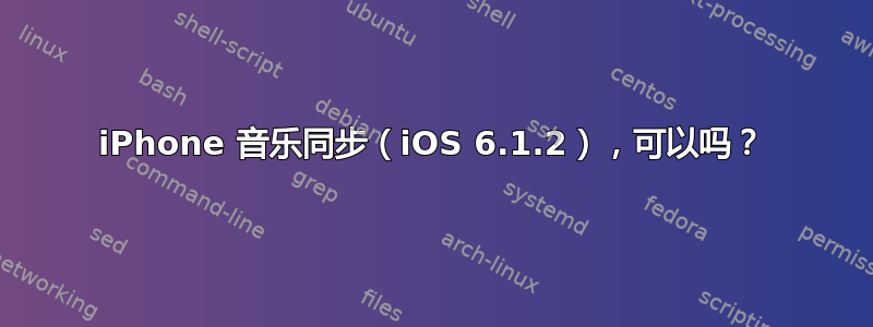 iPhone 音乐同步（iOS 6.1.2），可以吗？