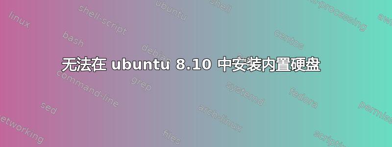 无法在 ubuntu 8.10 中安装内置硬盘 