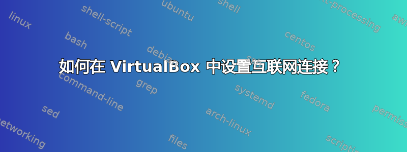 如何在 VirtualBox 中设置互联网连接？