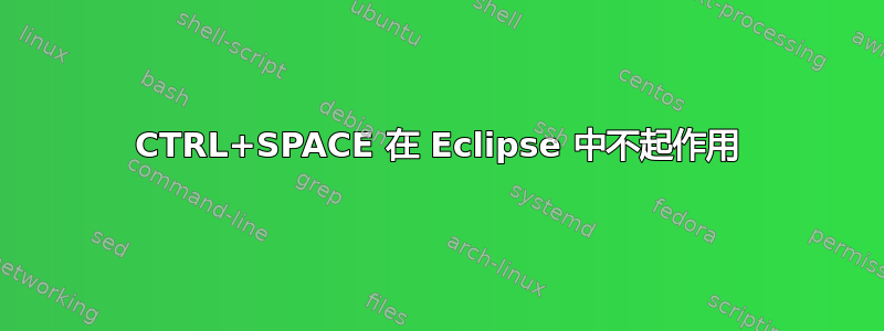 CTRL+SPACE 在 Eclipse 中不起作用