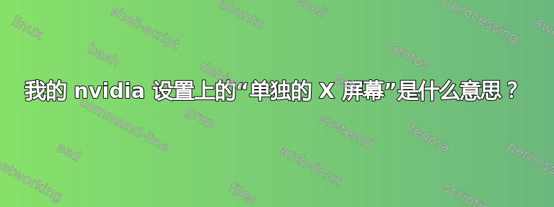 我的 nvidia 设置上的“单独的 X 屏幕”是什么意思？