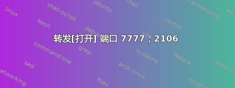 转发[打开] 端口 7777；2106