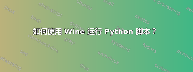 如何使用 Wine 运行 Python 脚本？