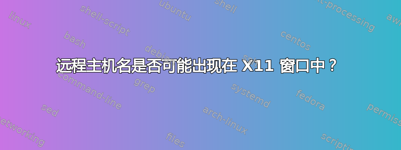 远程主机名是否可能出现在 X11 窗口中？