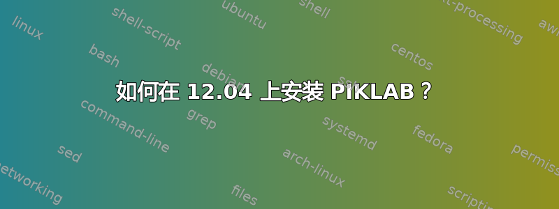 如何在 12.04 上安装 PIKLAB？