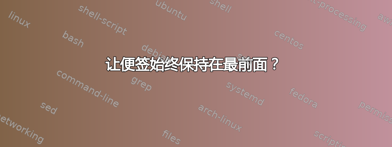 让便签始终保持在最前面？