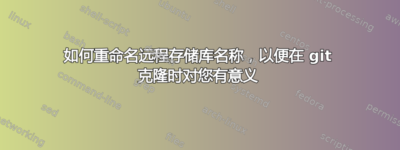 如何重命名远程存储库名称，以便在 git 克隆时对您有意义