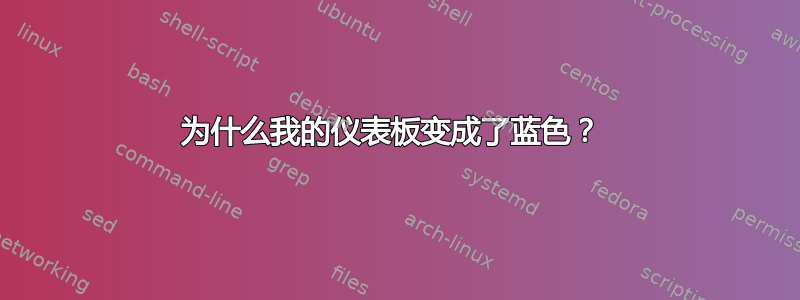 为什么我的仪表板变成了蓝色？ 