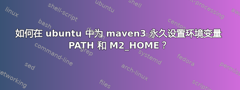 如何在 ubuntu 中为 maven3 永久设置环境变量 PATH 和 M2_HOME？