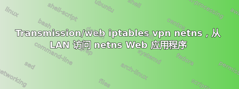 Transmission/web iptables vpn netns，从 LAN 访问 netns Web 应用程序