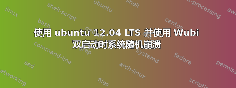 使用 ubuntu 12.04 LTS 并使用 Wubi 双启动时系统随机崩溃