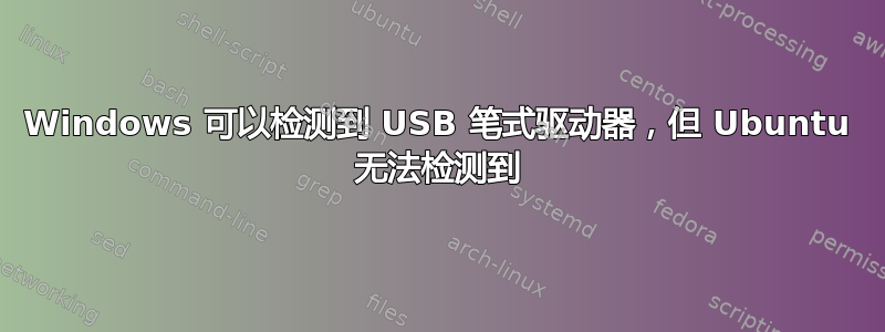 Windows 可以检测到 USB 笔式驱动器，但 Ubuntu 无法检测到