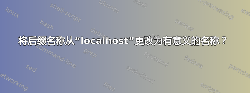 将后缀名称从“localhost”更改为有意义的名称？