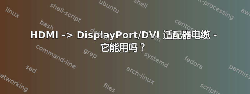 HDMI -> DisplayPort/DVI 适配器电缆 - 它能用吗？