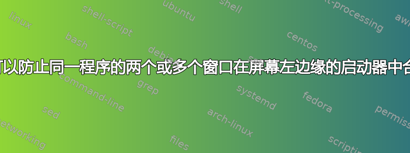 有什么方法可以防止同一程序的两个或多个窗口在屏幕左边缘的启动器中合并为一个？