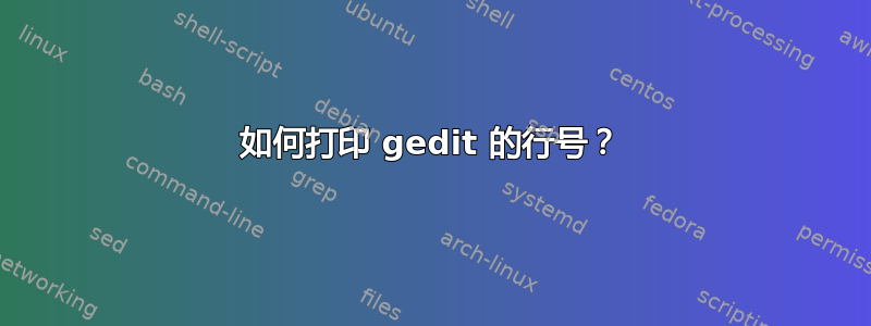 如何打印 gedit 的行号？