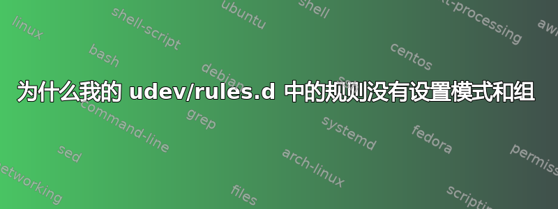 为什么我的 udev/rules.d 中的规则没有设置模式和组