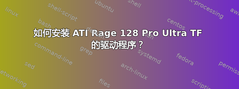 如何安装 ATI Rage 128 Pro Ultra TF 的驱动程序？