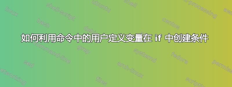 如何利用命令中的用户定义变量在 if 中创建条件