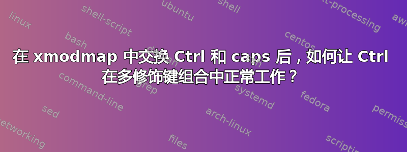 在 xmodmap 中交换 Ctrl 和 caps 后，如何让 Ctrl 在多修饰键组合中正常工作？