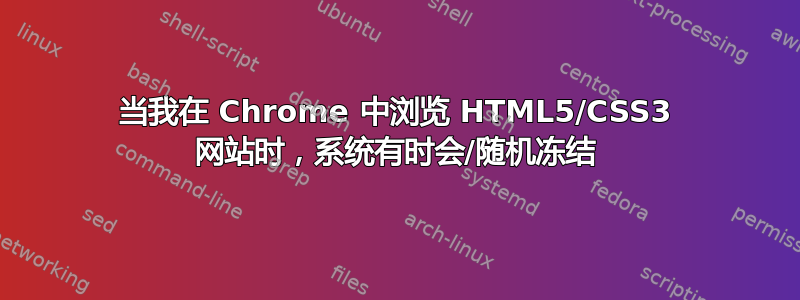 当我在 Chrome 中浏览 HTML5/CSS3 网站时，系统有时会/随机冻结