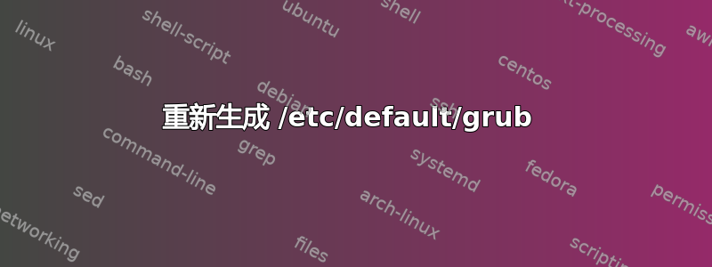 重新生成 /etc/default/grub 