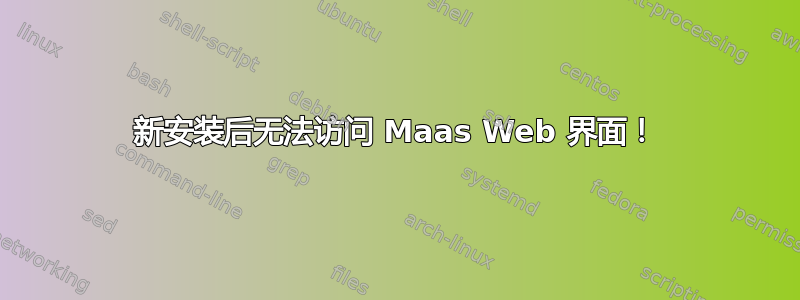 新安装后无法访问 Maas Web 界面！