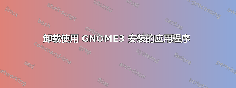 卸载使用 GNOME3 安装的应用程序