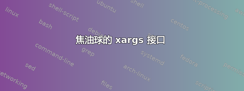 焦油球的 xargs 接口