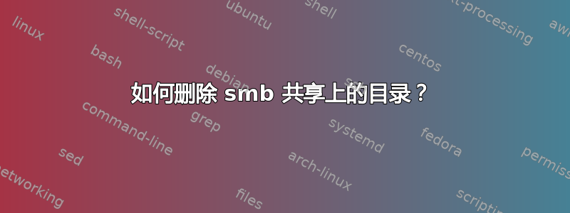 如何删除 smb 共享上的目录？