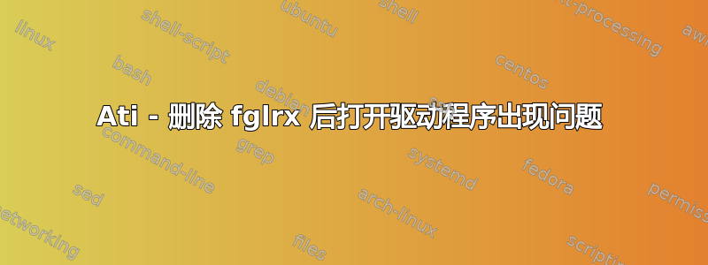 Ati - 删除 fglrx 后打开驱动程序出现问题