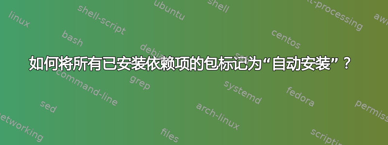 如何将所有已安装依赖项的包标记为“自动安装”？