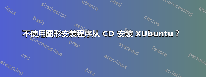 不使用图形安装程序从 CD 安装 XUbuntu？