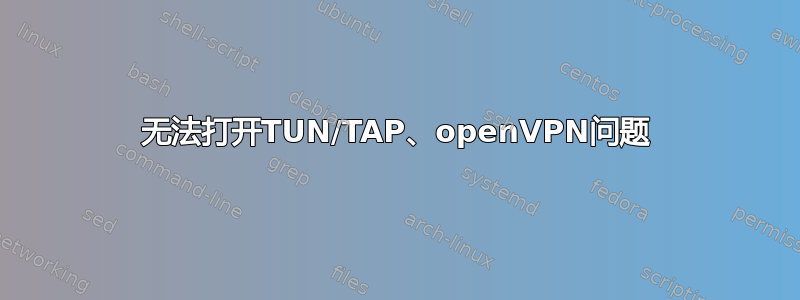 无法打开TUN/TAP、openVPN问题