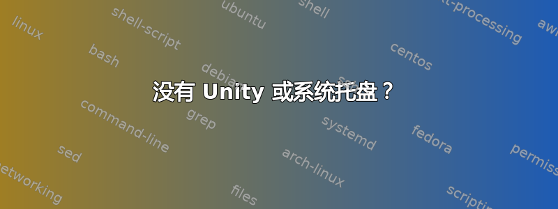 没有 Unity 或系统托盘？