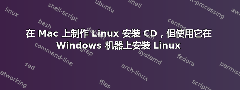 在 Mac 上制作 Linux 安装 CD，但使用它在 Windows 机器上安装 Linux