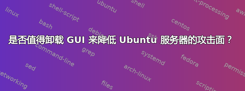 是否值得卸载 GUI 来降低 Ubuntu 服务器的攻击面？