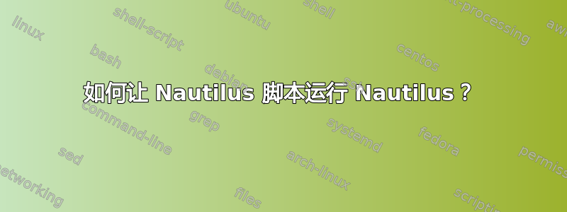 如何让 Nautilus 脚本运行 Nautilus？