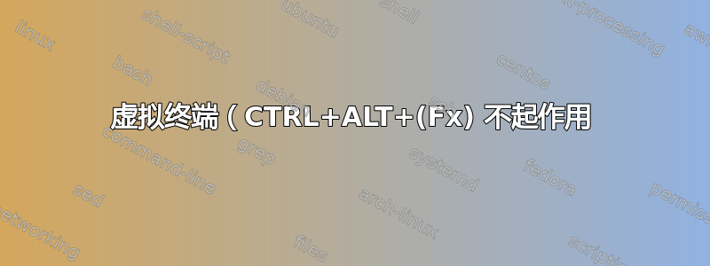 虚拟终端（CTRL+ALT+(Fx) 不起作用