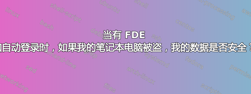 当有 FDE 和自动登录时，如果我的笔记本电脑被盗，我的数据是否安全？