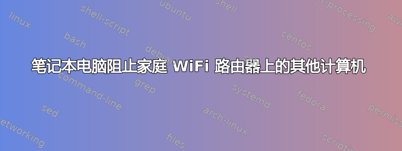 笔记本电脑阻止家庭 WiFi 路由器上的其他计算机