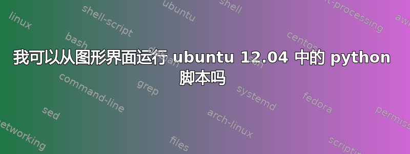 我可以从图形界面运行 ubuntu 12.04 中的 python 脚本吗