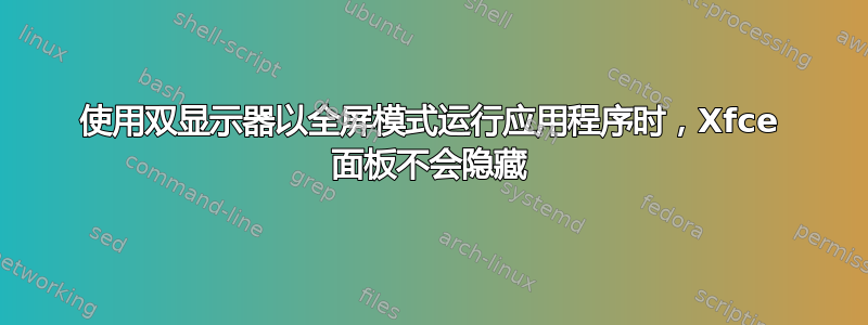 使用双显示器以全屏模式运行应用程序时，Xfce 面板不会隐藏