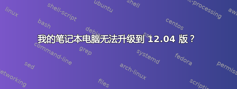 我的笔记本电脑无法升级到 12.04 版？